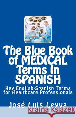The Blue Book of Medical Terms in Spanish: Key English-Spanish Terms for Healthcare Professionals Jose Luis Leyva 9781511505109 Createspace - książka