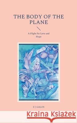 The Body of the Plane: A Flight for Love and Hope Galos, Z. J. 9783755707530 Books on Demand - książka
