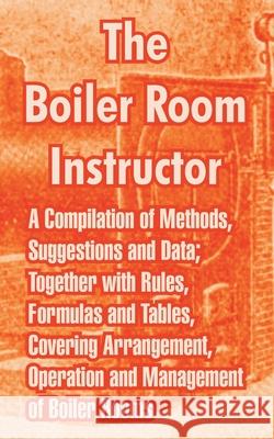 The Boiler Room Instructor: A Compilation of Methods, Suggestions and Data; Together with Rules, Formulas and Tables, Covering Arrangement, Operat Anonymous 9781410215246 University Press of the Pacific - książka