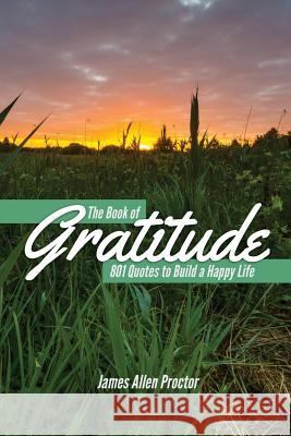 The Book of GRATITUDE: 801 Quotes to Build a Happier Life James Allen Proctor 9781542853958 Createspace Independent Publishing Platform - książka