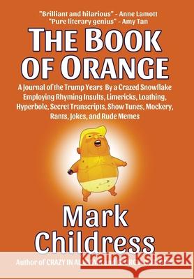 The Book of Orange: A Journal of the Trump Years By a Crazed Snowflake Employing Rhyming Insults, Limericks, Loathing, Hyperbole, Secret T Mark Childress 9781610274241 Mark Childress - książka