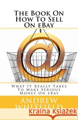 The Book On How To Sell On eBay: What It Really Takes To Make Serious Money On eBay Whitfield, Andrew 9781495351181 Createspace - książka