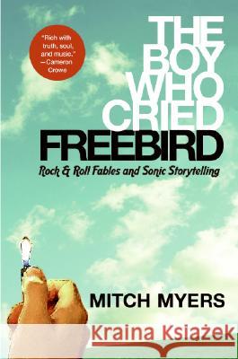 The Boy Who Cried Freebird: Rock & Roll Fables and Sonic Storytelling Mitch Myers 9780061139024 Harper Paperbacks - książka