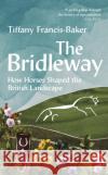 The Bridleway: How Horses Shaped the British Landscape – WINNER OF THE ELWYN HARTLEY-EDWARDS AWARD  9781399403184 Bloomsbury Publishing PLC