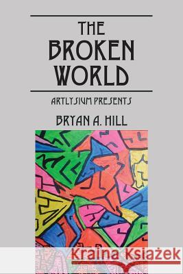 The Broken World: Artlysium Presents Bryan a. Hill 9780578178967 Artlysium Inc. - książka