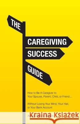 The Caregiving Success Guide: How to Be A Caregiver to Your Spouse, Parent, Child, or Friend... Without Losing Your Mind, Your Hair, or Your Bank Account Anneke Marie Brown 9781647739935 Trilogy Christian Publishing - książka