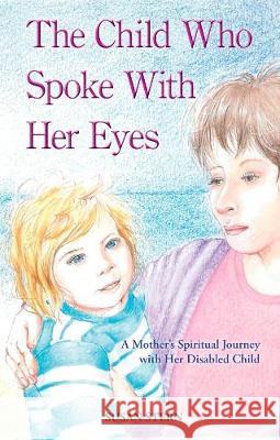 The Child Who Spoke with Her Eyes: A Mother's Spiritual Journey with Her Disabled Child Stern, Sue 9780957494817 Red Bank Books - książka