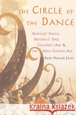 The Circle of the Dance: Achilles' Shield, Odysseus' Oar, Calypso's Axe and the New Golden Age Alex Homer Jack 9781722409951 Createspace Independent Publishing Platform - książka