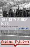 The City Since 9/11: Literature, Film, Television Keith Wilhite Eduardo Barros Grela Jason Buchanan 9781611477184 Fairleigh Dickinson University Press