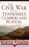 The Civil War Along Tennessee's Cumberland Plateau Aaron Astor 9781540209849 History Press Library Editions