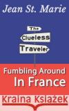 The Clueless Traveler: Fumbling Around in France Jean S 9781549975875 Independently Published