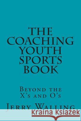 The Coaching Youth Sports Book: Beyond the X's and O's Jerry L. Walling 9781502507891 Createspace - książka