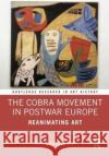 The Cobra Movement in Postwar Europe: Reanimating Art Karen Kurczynski   9780367509453 Routledge