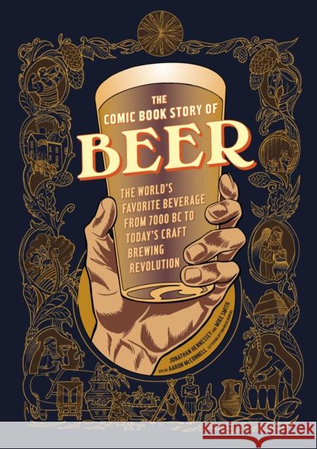 The Comic Book Story of Beer: The World's Favorite Beverage from 7000 BC to Today's Craft Brewing Revolution Jonathan Hennessey Mike Smith Aaron McConnell 9781607746355 Ten Speed Press - książka