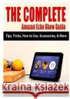 The Complete Amazon Echo Show Guide: Tips, Tricks, How to Use, Accessories, & More Jon Albert 9781794894280 Abbott Properties