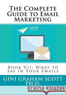 The Complete Guide to Email Marketing: Book VII: What to Say in Your Emails Gini Graham Scot 9781544019420 Createspace Independent Publishing Platform - książka