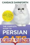 The Complete Guide to Persian Cats: Preparing for, Raising, Training, Feeding, Grooming, and Socializing Your New Persian Cat or Kitten Candace Darnforth 9781954288546 LP Media Inc.
