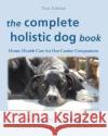 The Complete Holistic Dog Book: Home Health Care for Our Canine Companions Jan Allegretti 9781892193179 Tenacity Press