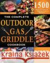 The Complete Outdoor Gas Griddle Cookbook: Easy & Hassle-Free Recipes for Breakfast, Burgers, Meat, Vegetables, and Other Delicious Meals to Have Memo Academy, Pitmaster 9781803611969 King Tony Joyce