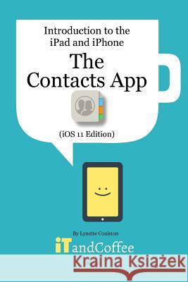 The Contacts App on the iPhone & iPad (iOS 11 Edition): Introduction to the iPad and iPhone Series Coulston, Lynette 9781388671808 Blurb - książka