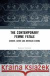 The Contemporary Femme Fatale: Gender, Genre and American Cinema Katherine Farrimond 9780367878115 Routledge