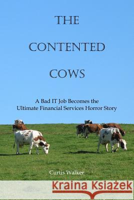 The Contented Cows: A Bad IT Job Becomes the Ultimate Financial Services Horror Story Walker, Curtis 9781540456335 Createspace Independent Publishing Platform - książka