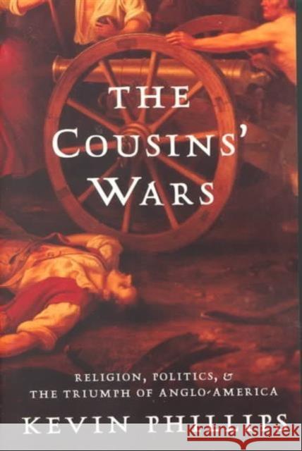 The Cousins' Wars: Religion, Politics, Civil Warfare, and the Triumph of Anglo-America Kevin P. Phillips 9780465013708 HarperCollins Publishers - książka