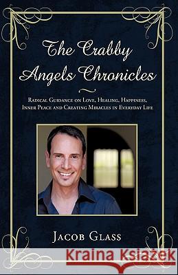 The Crabby Angels Chronicles: Radical Guidance on Love, Healing, Happiness, Inner Peace and Creating Miracles in Everyday Life Jacob Glass 9781450206037 iUniverse - książka