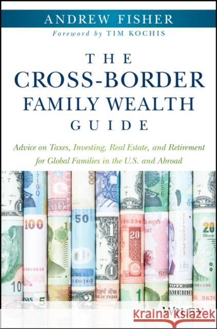 The Cross-Border Family Wealth Guide: Advice on Taxes, Investing, Real Estate, and Retirement for Global Families in the U.S. and Abroad Fisher, Andrew 9781119234272 Wiley - książka