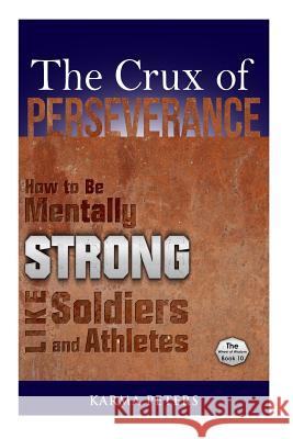 The Crux of Perseverance: How to Be Mentally Strong Like Soldiers and Athletes Karma Peters 9781502577177 Createspace - książka