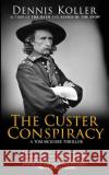 The Custer Conspiracy Dennis Koller 9780998080802 Dennis Koller