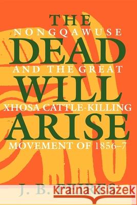 The Dead Will Arise: Nongqawuse and the Great Xhosa Cattle-Killing Movement of 1856-7 J. B. Peires 9780253205247 Indiana University Press - książka