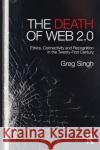 The Death of Web 2.0: Ethics, Connectivity and Recognition in the Twenty-First Century Greg Singh 9780415703802 Routledge