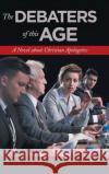 The Debaters of This Age: A Novel About Christian Apologetics Steven H Propp 9781532066245 iUniverse