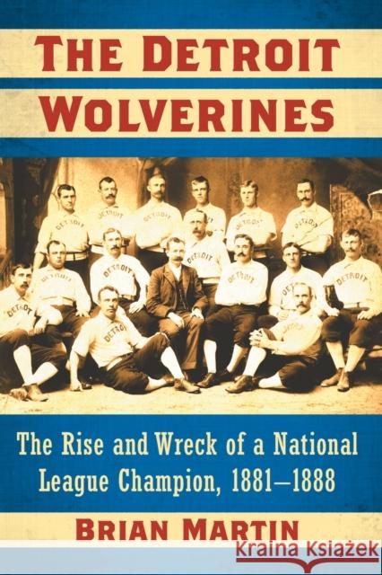 The Detroit Wolverines: The Rise and Wreck of a National League Champion, 1881-1888 Brian Martin 9781476665078 McFarland & Company - książka