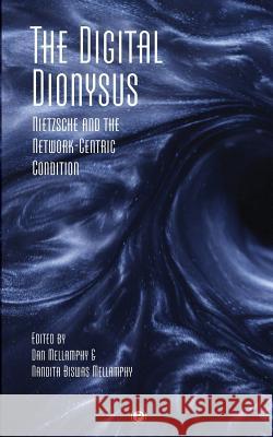 The Digital Dionysus: Nietzsche and the Network-Centric Condition Dan Mellamphy Nandita Biswas Mellamphy 9780692270790 Punctum Books - książka