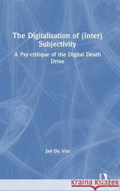The Digitalisation of (Inter)Subjectivity: A Psy-critique of the Digital Death Drive De Vos, Jan 9781138053045 Routledge - książka