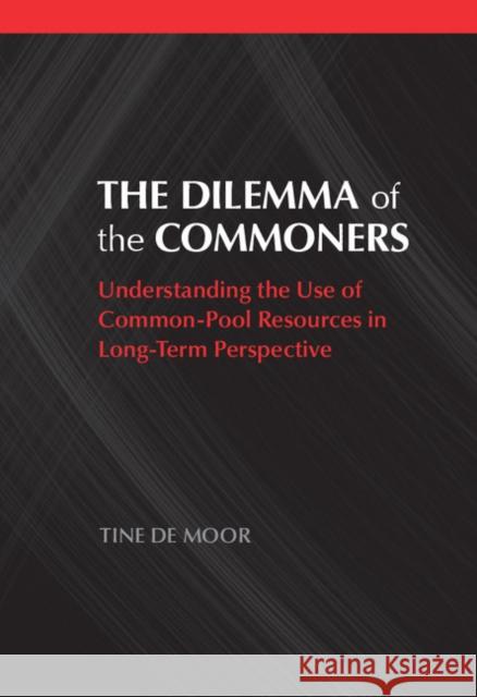 The Dilemma of the Commoners: Understanding the Use of Common-Pool Resources in Long-Term Perspective de Moor, Tine 9781107022164 Cambridge University Press - książka