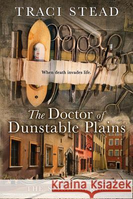 The Doctor of Dunstable Plains: When Death Invades Life Traci Stead 9780997421828 Greenlight Mountain Publishing - książka