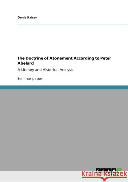 The Doctrine of Atonement According to Peter Abelard: A Literary and Historical Analysis Kaiser, Denis 9783640356911 Grin Verlag - książka