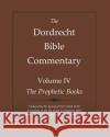 The Dordrecht Bible Commentary: Volume IV: The Prophetic Books: Ordered by the Synod of Dort 1618-1619 According to the Haak Translation 1657 Commissioned by the Westminster Assembly 1645 Johannes Bogerman, Willem Bauterius, Gerson Bucerus 9781644400753 North Star Ministry Press LLC