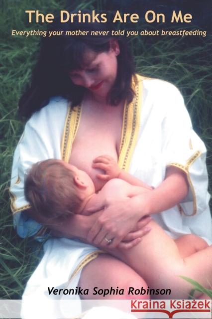 The Drinks are on Me: Every Thing Your Mother Never Told You About Breast Feeding Veronika Sophia Robinson 9780956034403 Starflower Press - książka