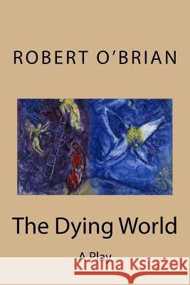 The Dying World: A Play Robert O'Brian 9781545599761 Createspace Independent Publishing Platform - książka