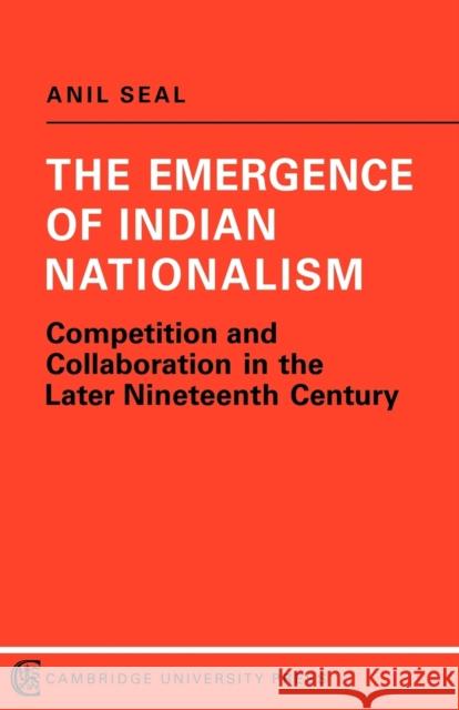 The Emergence of Indian Nationalism: Competition and Collaboration in the Later Nineteenth Century Seal, Anil 9780521096522 Cambridge University Press - książka