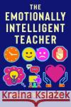 The Emotionally Intelligent Teacher: Enhance teaching, improve wellbeing and build positive relationships Niomi Clyde-Roberts 9781472974655 Bloomsbury Publishing PLC
