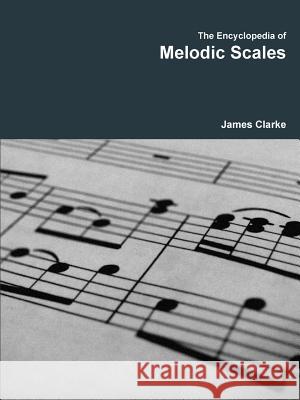 The Encyclopedia of Melodic Scales James Clarke 9781329903357 Lulu.com - książka