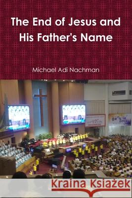 The End of Jesus and His Father's Name Michael Adi Nachman 9781365444616 Lulu.com - książka