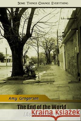 The End of the World (as We Know It): Some Things Change Every Thing. Amy Gregersen 9781463660765 Createspace - książka