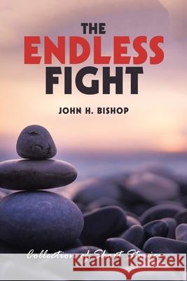 The Endless Fight: Collection of Short Stories John H Bishop 9781664184848 Xlibris Us - książka