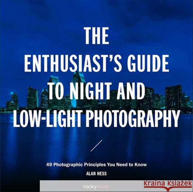 The Enthusiast's Guide to Night and Low-Light Photography: 50 Photographic Principles You Need to Know Alan Hess 9781681982427 Rocky Nook - książka